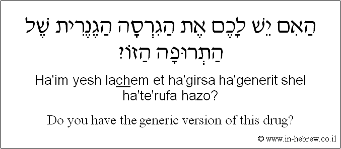 English to Hebrew: Do you have the generic version of this drug?
