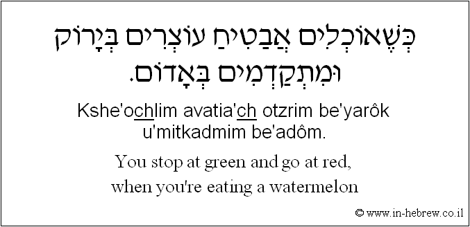 English to Hebrew: You stop at green and go at red, when you're eating a watermelon.