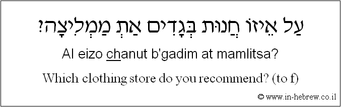 English to Hebrew: Which clothing store do you recommend? ( to f )
