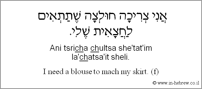 English to Hebrew: I need a blouse to mach my skirt. ( f )