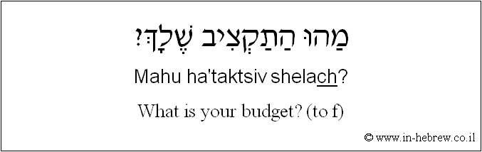 English to Hebrew: What is your budget? ( to f )
