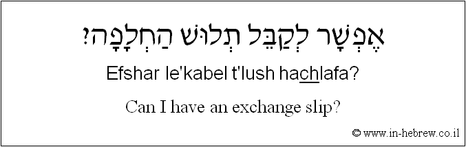 English to Hebrew: Can I have an exchange slip?