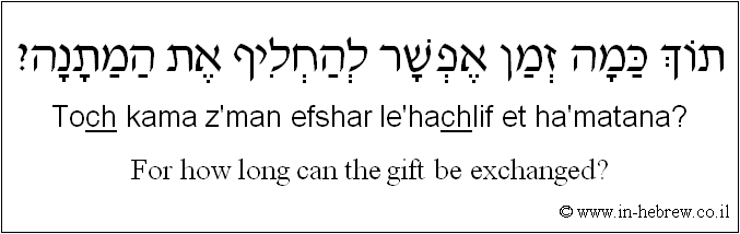 English to Hebrew: For how long can the gift be exchanged?