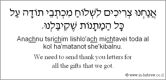 English to Hebrew: We need to send thank you letters for all the gifts that we got.