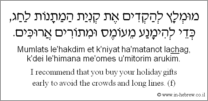 English to Hebrew: I recommend that you buy your holiday gifts early to avoid the crowds and long lines. (f)