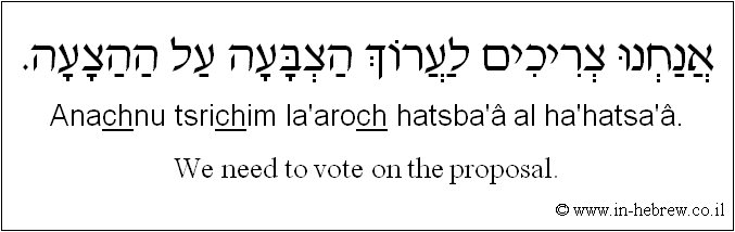 English to Hebrew: We need to vote on the proposal.