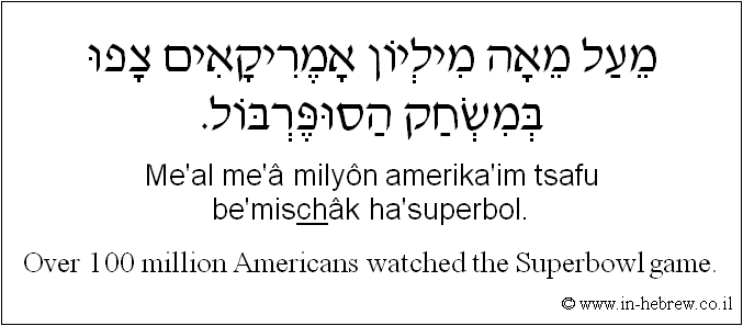 English to Hebrew: Over 100 million Americans watched the Superbowl game.
