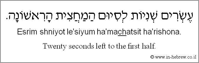 English to Hebrew: Twenty seconds left to the first half.