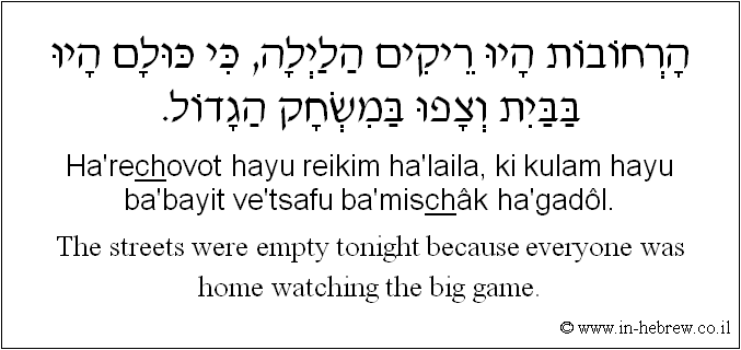 English to Hebrew: The streets were empty tonight because everyone was home watching the big game.