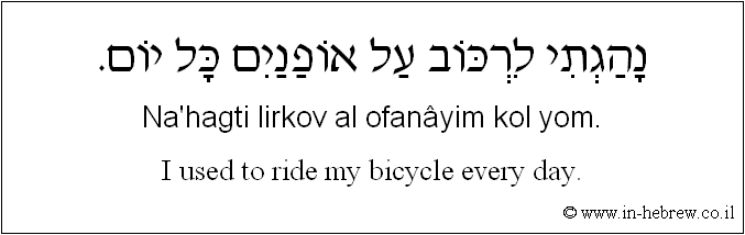 English to Hebrew: I used to ride my bicycle every day.