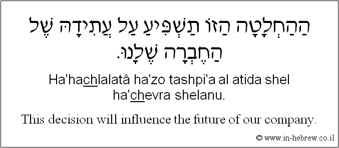 English to Hebrew: This decision will influence the future of our company.