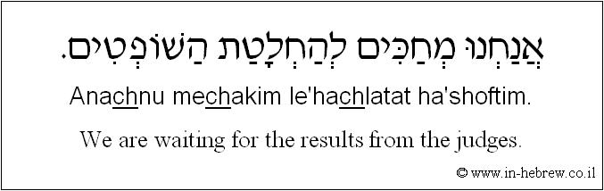 English to Hebrew: We are waiting for the results from the judges.