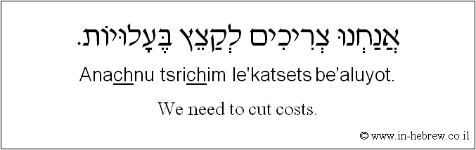 English to Hebrew: We need to cut costs.