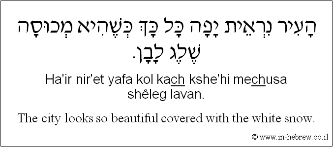 English to Hebrew: The city looks so beautiful covered with the white snow.