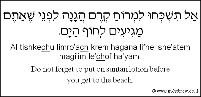 English to Hebrew: Do not forget to put on suntan lotion before you get to the beach.