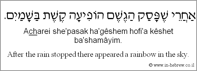 English to Hebrew: After the rain stopped there appeared a rainbow in the sky.