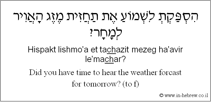 English to Hebrew: Did you have time to hear the weather forcast for tomorrow? ( to f )