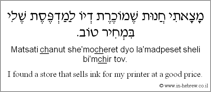 English to Hebrew: I found a store that sells ink for my printer at a good price.