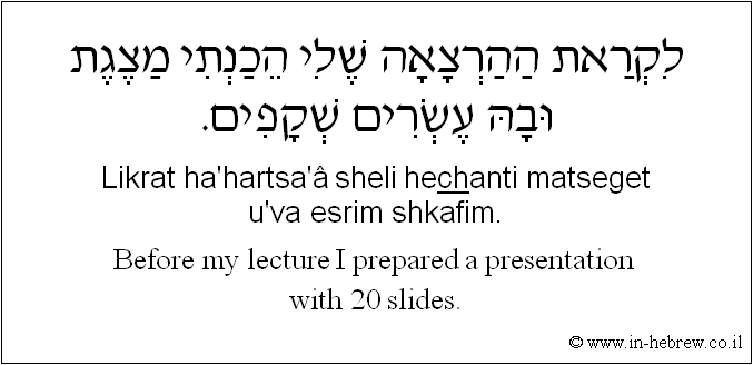 English to Hebrew: Before my lecture I prepared a presentation with 20 slides.