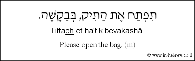 English to Hebrew: Please open the bag. ( to m ) 