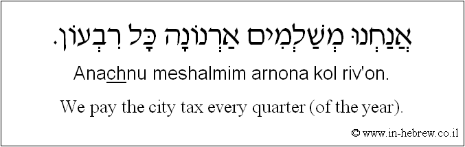 English to Hebrew: We pay the city tax every quarter (of the year).