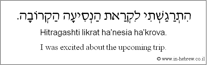 English to Hebrew: I was excited about the upcoming trip.
