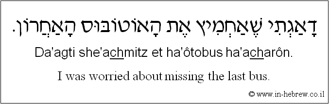 English to Hebrew: I was worried about missing the last bus.