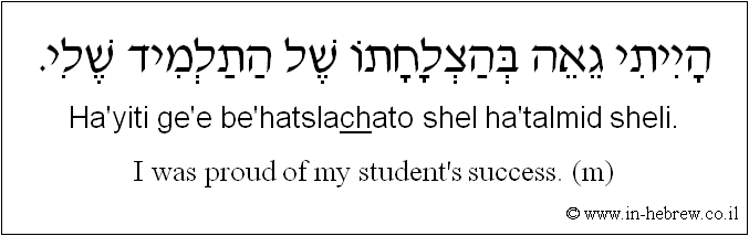 English to Hebrew: I was proud of my student's success. ( m )