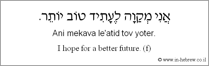 English to Hebrew: I hope for a better future. ( f )