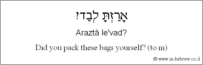 English to Hebrew: Did you pack these bags yourself? ( to m )
