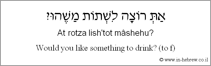 English to Hebrew: Would you like something to drink? ( to f )