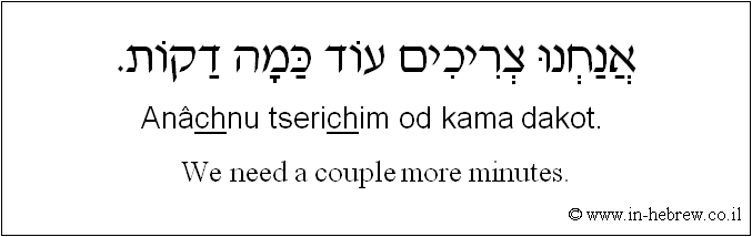 English to Hebrew: We need a couple more minutes.