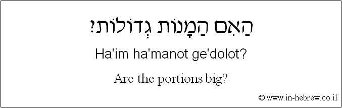English to Hebrew: Are the portions big?
