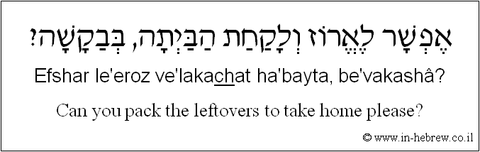 English to Hebrew: Can you pack the leftovers to take home please?