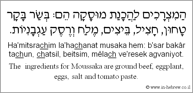 English to Hebrew: The  ingredients for Moussaka are ground beef, eggplant, eggs, salt and tomato paste.
