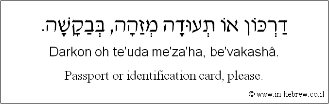 English to Hebrew: Passport or identification card, please.
