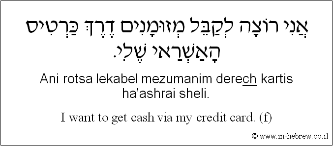 English to Hebrew: I want to get cash via my credit card. ( f )