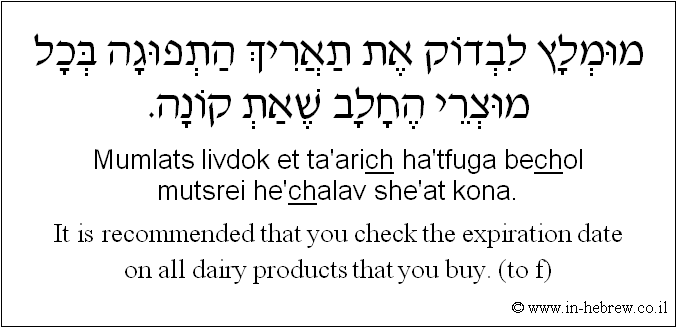 English to Hebrew: It is recommended that you check the expiration date on all dairy products that you buy. ( to f )