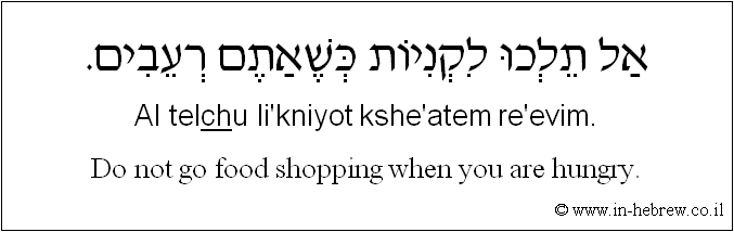 English to Hebrew: Do not go food shopping when you are hungry.