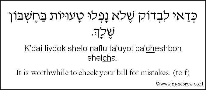 English to Hebrew: It is worthwhile to check your bill for mistakes. ( to f )