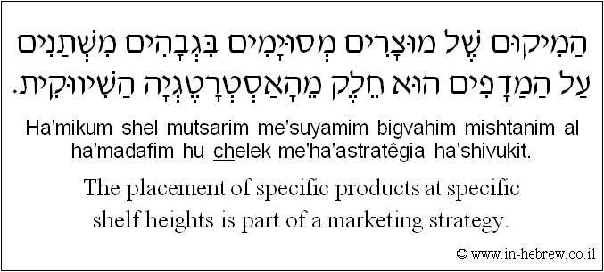 English to Hebrew: The placement of specific products at specific shelf heights is part of a marketing strategy.