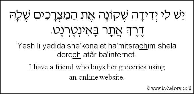 English to Hebrew: I have a friend who buys her groceries using an online website.