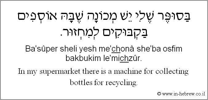 English to Hebrew: In my supermarket there is a machine for collecting bottles for recycling.
