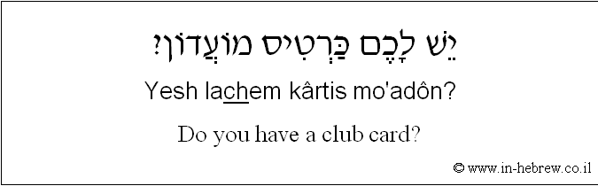 English to Hebrew: Do you have a club card?