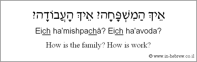 English to Hebrew: How is the family? How is work?