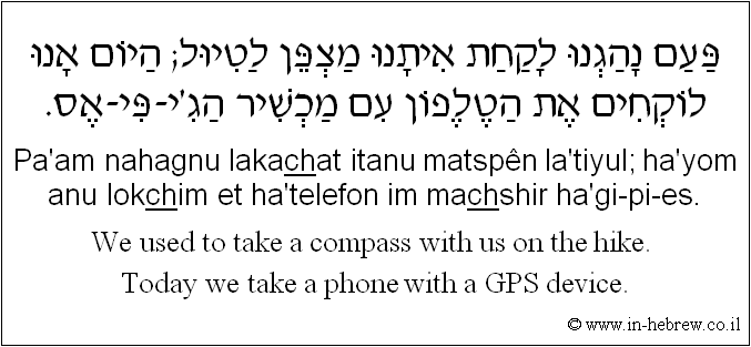 English to Hebrew: We used to take a compass with us on the hike. Today we take a phone with a GPS device.