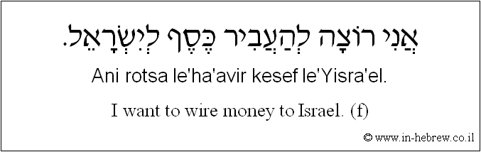 English to Hebrew: I want to wire money to Israel. ( f )