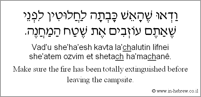 English to Hebrew: Make sure the fire has been totally extinguished before leaving the campsite.