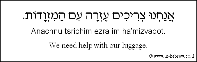 English to Hebrew: We need help with our luggage.