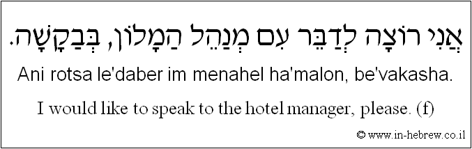 English to Hebrew: I would like to speak to the hotel manager, please. ( f )